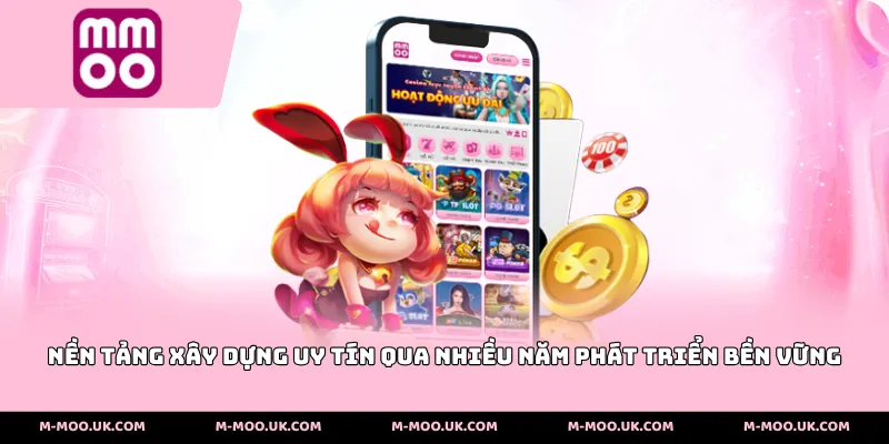 Nền tảng xây dựng uy tín qua nhiều năm phát triển bền vững